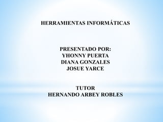 HERRAMIENTAS INFORMÁTICAS
PRESENTADO POR:
YHONNY PUERTA
DIANA GONZALES
JOSUE YARCE
TUTOR
HERNANDO ARBEY ROBLES
 