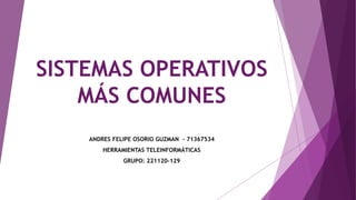 SISTEMAS OPERATIVOS
MÁS COMUNES
ANDRES FELIPE OSORIO GUZMAN - 71367534
HERRAMIENTAS TELEINFORMÁTICAS
GRUPO: 221120-129
 