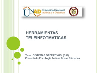 HERRAMIENTAS
TELEINFOTMATICAS.
Tema: SISTEMAS OPERATIVOS. (S.O)
Presentado Por: Angie Tatiana Bossa Cárdenas
 