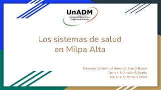 Los sistemas de salud
en Milpa Alta
Presenta: Emmanuel Armando García Barón
Carrera: Nutrición Aplicada
Materia: Sistemas y Salud
 