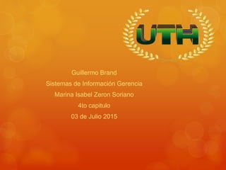 Guillermo Brand
Sistemas de Información Gerencia
Marina Isabel Zeron Soriano
4to capitulo
03 de Julio 2015
 