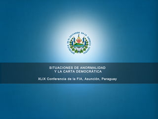 SITUACIONES DE ANORMALIDAD
Y LA CARTA DEMOCRÁTICA
XLIX Conferencia de la FIA, Asunción, Paraguay
 
