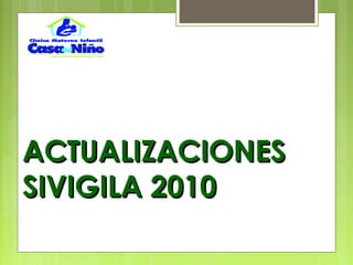 ACTUALIZACIONESACTUALIZACIONES
SIVIGILA 2010SIVIGILA 2010
 