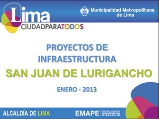 PROYECTOS DE
    INFRAESTRUCTURA
SAN JUAN DE LURIGANCHO
       ENERO - 2013
 
