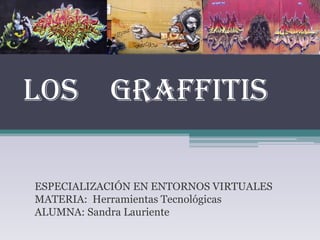LOS GRAFFITIS

ESPECIALIZACIÓN EN ENTORNOS VIRTUALES
MATERIA: Herramientas Tecnológicas
ALUMNA: Sandra Lauriente
 
