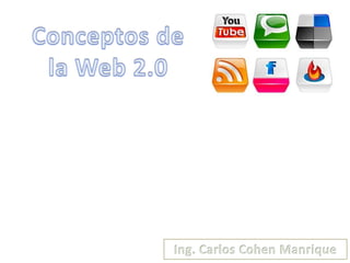Conceptos de la Web 2.0 Ing. Carlos Cohen Manrique 