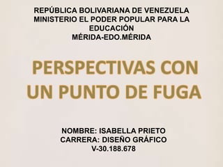 REPÚBLICA BOLIVARIANA DE VENEZUELA
MINISTERIO EL PODER POPULAR PARA LA
EDUCACIÓN
MÉRIDA-EDO.MÉRIDA
NOMBRE: ISABELLA PRIETO
CARRERA: DISEÑO GRÁFICO
V-30.188.678
 