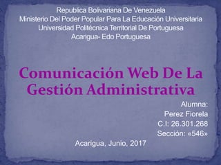 Comunicación Web De La
Gestión Administrativa
Alumna:
Perez Fiorela
C.I: 26.301.268
Sección: «546»
Acarigua, Junio, 2017
 