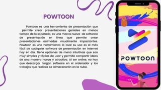 POWTOON
POWTOON
Powtoon es una herramienta de presentación que
permite crear presentaciones geniales en menos
tiempo de lo esperado, es una marca nueva de software
de presentación en línea que permite crear
presentaciones animadas visualmente impactantes.
Powtoon es una herramienta la cual su uso es el más
fácil de cualquier software de presentación en Internet
hoy en día. Tiene opciones de menú intuitivas que son
muy simples y fáciles de usar y permite compartir ideas
de una manera nueva y atractiva. Al ser online, no hay
que descargar ningún software en el ordenador y los
trabajos que realices se almacenarán en la nube.
 