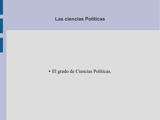 Las ciencias Políticas




●   El grado de Ciencias Políticas.
 