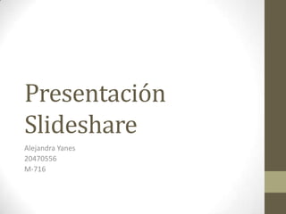 Presentación
Slideshare
Alejandra Yanes
20470556
M-716
 