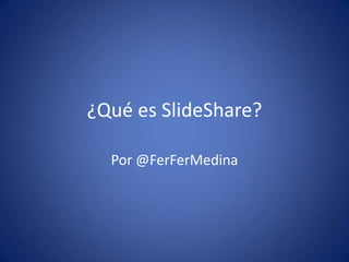 ¿Qué es SlideShare?
Por @FerFerMedina
 