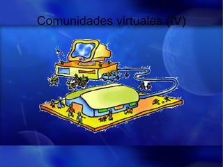 Comunidades virtuales (IV)
 