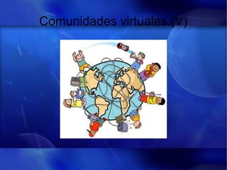 Comunidades virtuales (V)
 