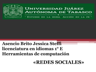 Asencio Brito Jessica Steffi 
licenciatura en idiomas 1° E 
Herramientas de computación 
«REDES SOCIALES» 
 