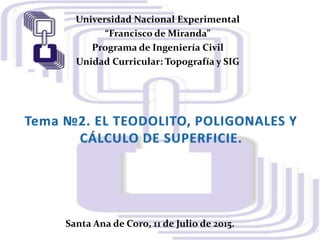 Universidad Nacional Experimental
“Francisco de Miranda”
Programa de Ingeniería Civil
Unidad Curricular: Topografía y SIG
.
Santa Ana de Coro, 11 de Julio de 2015.
 