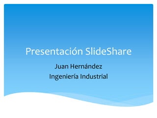 Presentación SlideShare
Juan Hernández
Ingeniería Industrial
 