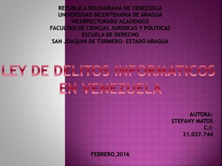 REPUBLICA BOLIVARIANA DE VENEZUELA
UNIVERSIDAD BICENTENARIA DE ARAGUA
VICERRECTORADO ACADEMICO
FACULTAD DE CIENCIAS JURIDICAS Y POLITICAS
ESCUELA DE DERECHO
SAN JOAQUIN DE TURMERO- ESTADO ARAGUA
AUTORA:
STEFANY MATOS
C.I:
21.027.744
FEBRERO,2016
 