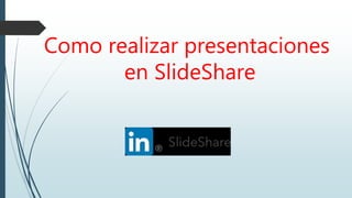 Como realizar presentaciones
en SlideShare
 