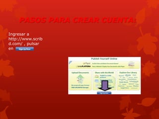 PASOS PARA CREAR CUENTA:
Ingresar a
http://www.scrib
d.com/ , pulsar
en
 