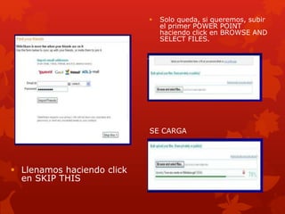  Llenamos haciendo click
en SKIP THIS
 Solo queda, si queremos, subir
el primer POWER POINT
haciendo click en BROWSE AND
SELECT FILES.
SE CARGA
 