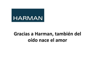 Gracias a Harman, también del
oído nace el amor
 