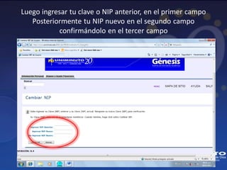 Luego ingresar tu clave o NIP anterior, en el primer campo
   Posteriormente tu NIP nuevo en el segundo campo
           confirmándolo en el tercer campo
 