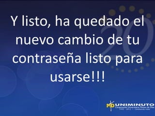 Y listo, ha quedado el
 nuevo cambio de tu
contraseña listo para
        usarse!!!
 