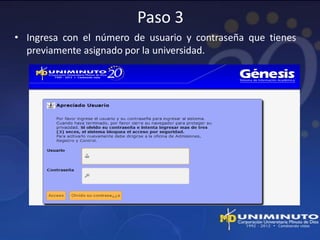 Paso 3
• Ingresa con el número de usuario y contraseña que tienes
  previamente asignado por la universidad.
 