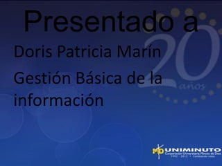 Presentado a
Doris Patricia Marín
Gestión Básica de la
información
 