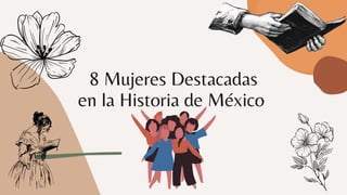 8 Mujeres Destacadas
en la Historia de México
 