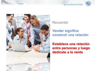 • Recuerda!
Vender significa
construir una relación
• Establece una relación
entre personas y luego
dedícate a la venta
 