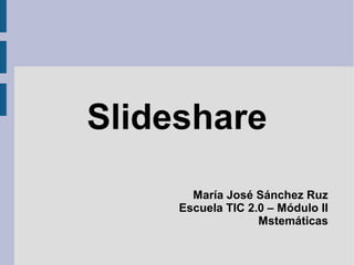 Slideshare
María José Sánchez Ruz
Escuela TIC 2.0 – Módulo II
Mstemáticas
 