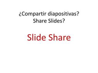 ¿Compartir diapositivas?
Share Slides?
Slide Share
 