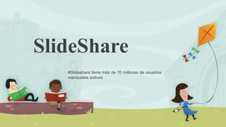 SlideShare
#Slideshare tiene más de 70 millones de usuarios
mensuales activos
 
