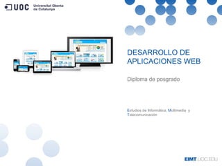 DESARROLLO DE
APLICACIONES WEB
Diploma de posgrado
Estudios de Informática, Multimedia y
Telecomunicación
 