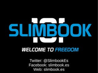 .
Twitter: @SlimbookEs
Facebook: slimbook.es
Web: slimbook.es
 