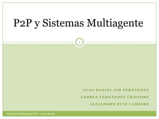 P2P y Sistemas Multiagente Juan Daniel Cid Fernández Andrea Fernández Cristobo Alejandro Ruiz Lameiro 1 Sistemas Multiagente P2P - Grupo Bubal  