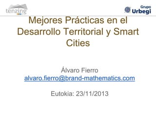 Mejores Prácticas en el
Desarrollo Territorial y Smart
Cities
Álvaro Fierro
alvaro.fierro@brand-mathematics.com
Eutokia: 23/11/2013
 
