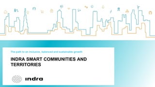 INDRA SMART COMMUNITIES AND
TERRITORIES
The path to an inclusive, balanced and sustainable growth
 