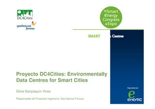 Textos
Organizado por
Proyecto DC4Cities: Environmentally
Data Centres for Smart Cities
Silvia Sanjoaquín Vives
Responsable de Proyectos Ingeniería. Gas Natural Fenosa.
 