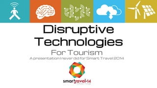 Disruptive 
Technologies 
For Tourism 
A presentation I never did for Smart Travel 2014 
 