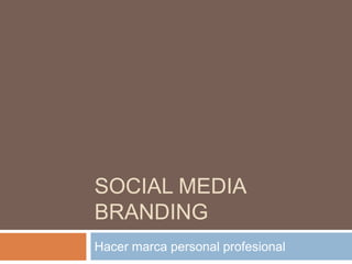 SOCIAL MEDIA
BRANDING
Hacer marca personal profesional
 