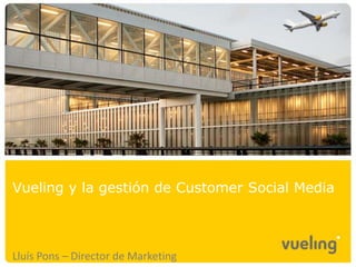 Vueling y la gestión de Customer Social Media



Lluís Pons – Director de Marketing
 