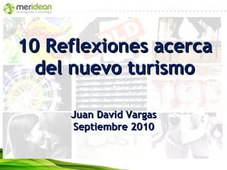 10 Reflexiones acerca del nuevo turismo Juan David Vargas Septiembre 2010 