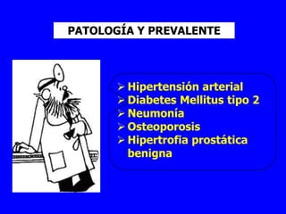 PATOLOGÍA Y PREVALENTE




        Hipertensión arterial
        Diabetes Mellitus tipo 2
        Neumonía
        Osteoporosis
        Hipertrofia prostática
         benigna
 