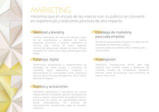 Creamos identidades de marca innovadoras a partir
de las características y objetivos de nuevos
proyectos, productos y servicios. Diseñamos el
naming, logo, manual de marca, papelería
institucional, aplicaciones digitales de marca (firmas,
templates PPT, entre otros), web y perfiles para Social
Media.
Identidad ybranding
Planificamos, desarrollamos e implementamos las
estrategias de redes sociales y campañas de
marketing digital. Generamos contenido y
administramos sus comunidades online. Ofrecemos
servicios de Community Management, SEO & SEM y
Adwords & Analytics.
Estrategia digital
Diseñamos, planificamos y ejecutamos de manera
integral eventos innovadores para las necesidades de
marca y negocio: lanzamientos de producto/servicio,
activaciones en puntos de venta/establecimientos,
stands, endomarketing, PR, acciones de
relacionamiento, convenciones, viajes de incentivo,
entre otros.
Estrategia de marketing
para cada empresa
Realizamos investigaciones ad-hoc para cada
negocio, que incluyen: análisis y tendencias del
mercado, estudios de competencia, reputación
marcaria, testeo de productos, posicionamiento de
precios, entre otros.
Investigación
MARKETING
Hacemos que el vínculo de las marcas con su público se convierta
en experiencias y relaciones positivas de alto impacto.
Brindamos asesoramiento integral en el desarrollo de
estrategias de marketing y negocio.
Creamos planes de marketing 360, marketing P&l y
proyecciones.
.
Eventos y activaciones
 