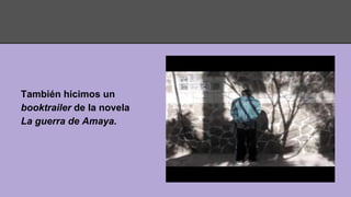 También hicimos un
booktrailer de la novela
La guerra de Amaya.
 