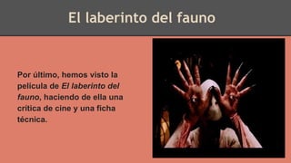 El laberinto del fauno
Por último, hemos visto la
película de El laberinto del
fauno, haciendo de ella una
crítica de cine y una ficha
técnica.
 