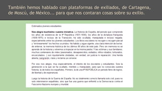 También hemos hablado con plataformas de exiliados, de Cartagena,
de Moscú, de México... para que nos contaran cosas sobre su exilio.
 